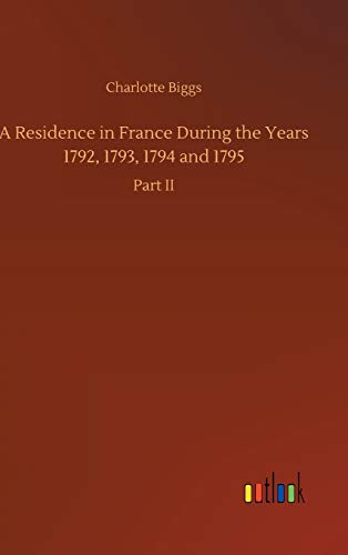 A Residence in France During the Years 1792, 1793, 1794 and 1795: Part II