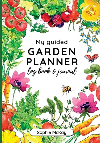 Sophie McKay My Guided Garden Planner Log Book And Journal, The Gardener's Year-Round Companion For Planning, Tracking, And Celebrating Garden Life (Sophie