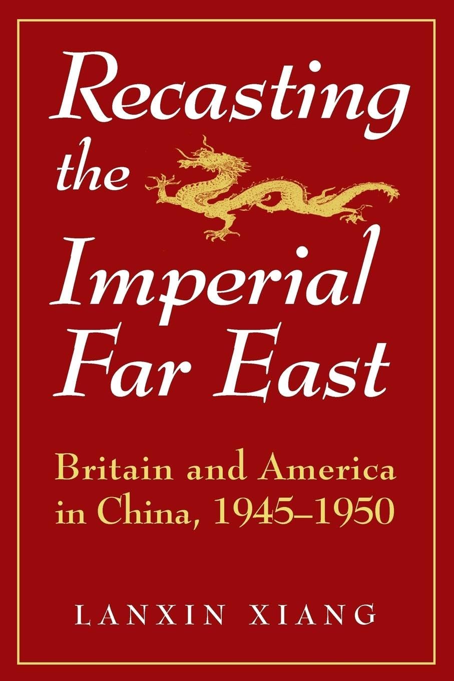 Recasting the Imperial Far East: Britain and America in China, 1945-50 (Studies on Modern China)