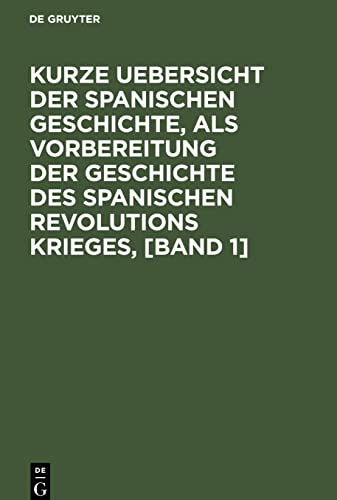 Kurze Uebersicht der spanischen Geschichte, als Vorbereitung der Geschichte des spanischen Revolutions Krieges, [Band 1]: Von einem Königlich ... mit den spanischem Armeen gemacht hat