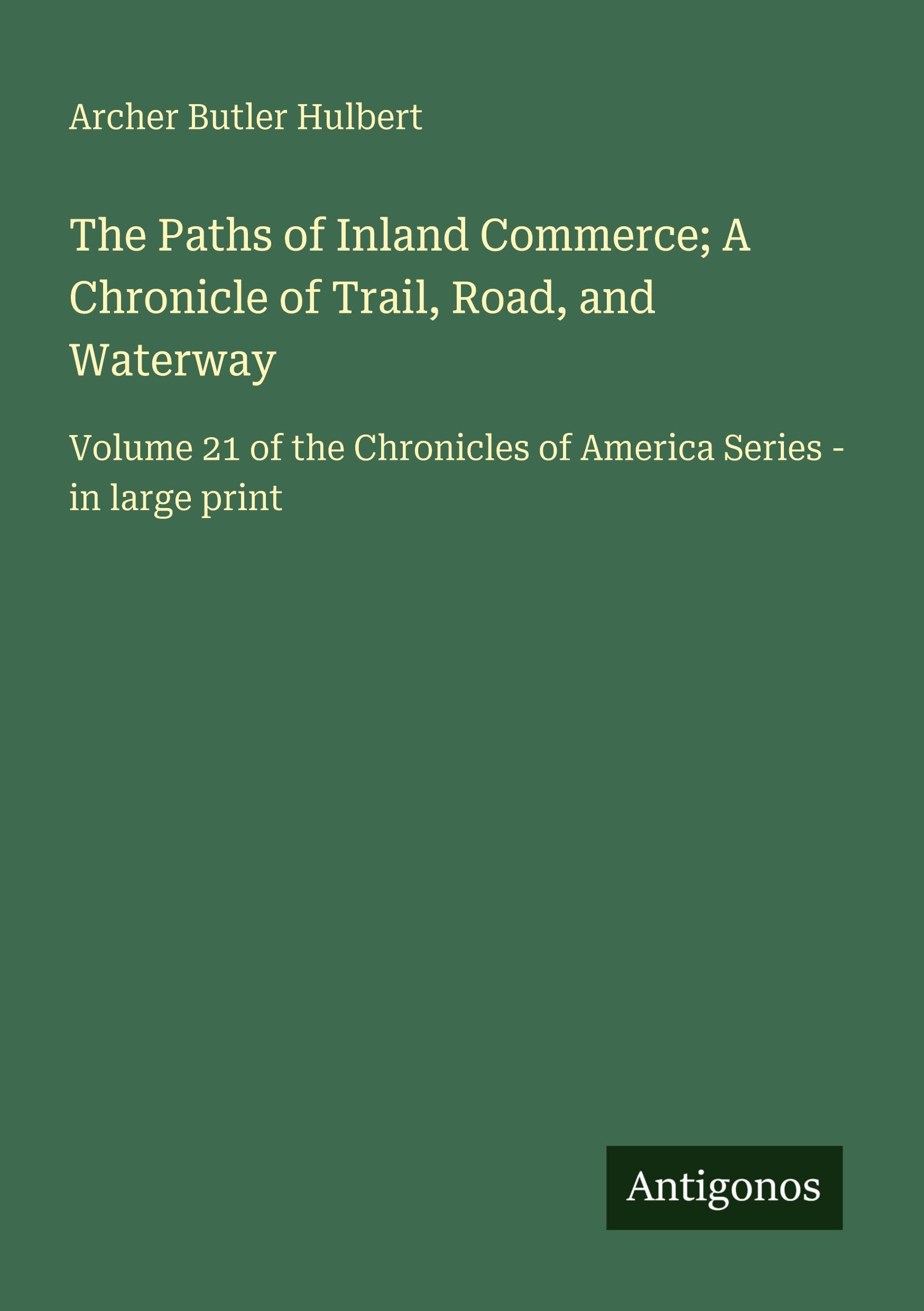 The Paths of Inland Commerce; A Chronicle of Trail, Road, and Waterway: Volume 21 of the Chronicles of America Series - in large print