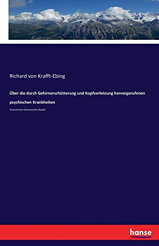 Über die durch Gehirnerschütterung und Kopfverletzung hervorgerufenen psychischen Krankheiten: Eine klinisch-forensische Studie