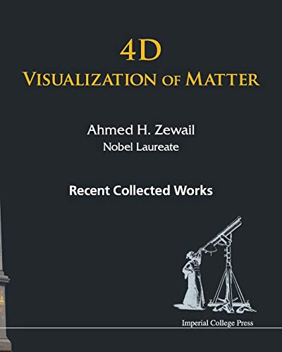 4D Visualization of Matter: Recent Collected Works of Ahmed H Zewail, Nobel Laureate