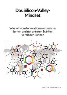 Das Silicon-Valley-Mindset - Was wir vom Innovationsweltmeister lernen und mit unseren Stärken verbinden können