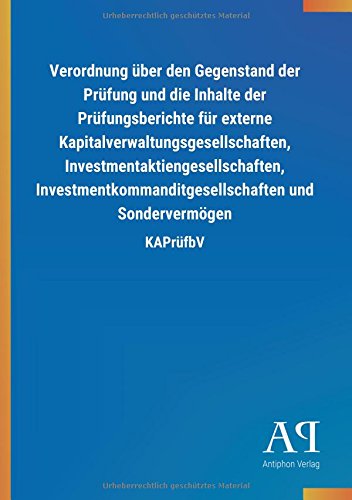 Verordnung über den Gegenstand der Prüfung und die Inhalte der Prüfungsberichte für externe Kapitalverwaltungsgesellschaften, ... und Sondervermögen: KAPrüfbV
