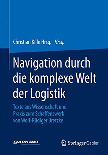 Navigation durch die komplexe Welt der Logistik: Texte aus Wissenschaft und Praxis zum Schaffenswerk von Wolf-Rüdiger Bretzke