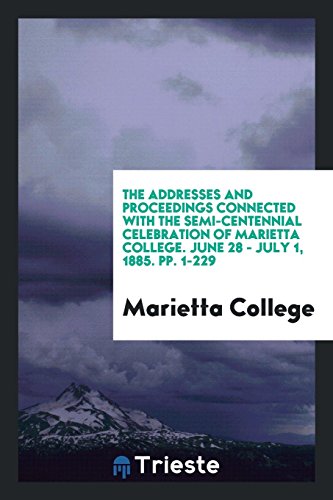 The Addresses and Proceedings Connected with the Semi-Centennial Celebration of Marietta College. June 28 - July 1, 1885. pp. 1-229