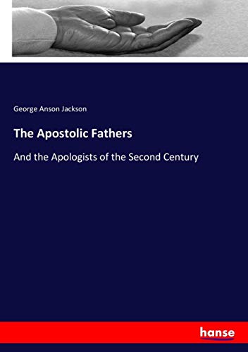 The Apostolic Fathers: And the Apologists of the Second Century