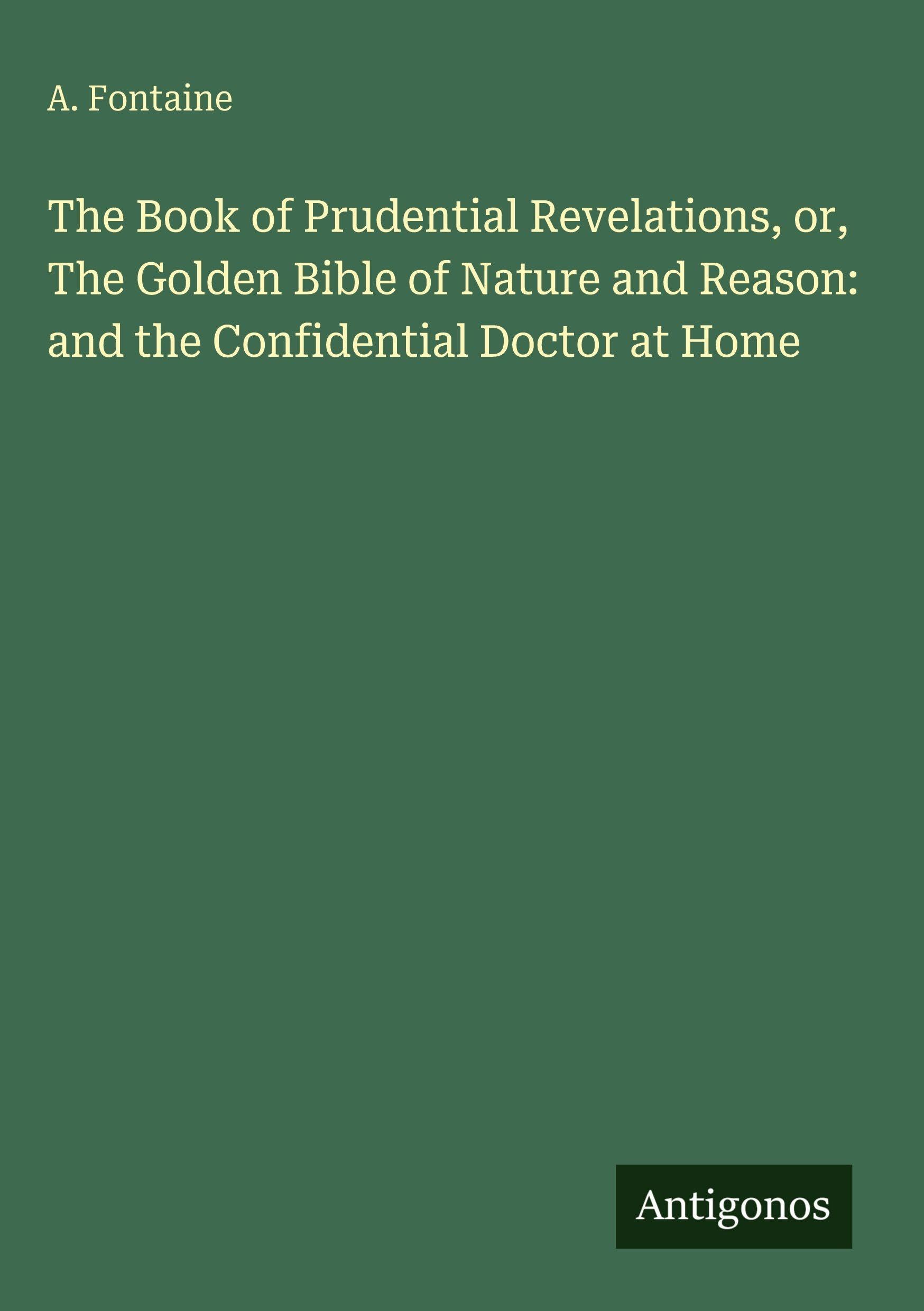 The Book of Prudential Revelations, or, The Golden Bible of Nature and Reason: and the Confidential Doctor at Home