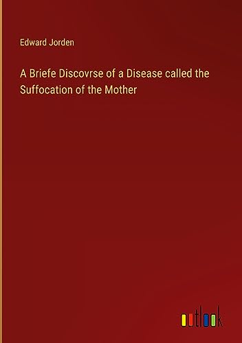 A Briefe Discovrse of a Disease called the Suffocation of the Mother