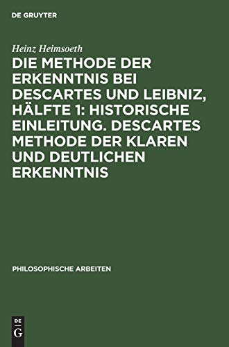 Die Methode der Erkenntnis bei Descartes und Leibniz, Hälfte 1: Historische Einleitung. Descartes Methode der klaren und deutlichen Erkenntnis (Philosophische Arbeiten, 6, 1)
