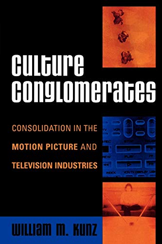 Culture Conglomerates: Consolidation in the Motion Picture and Television Industries (Critical Media Studies: Institutions, Politics, and Culture)