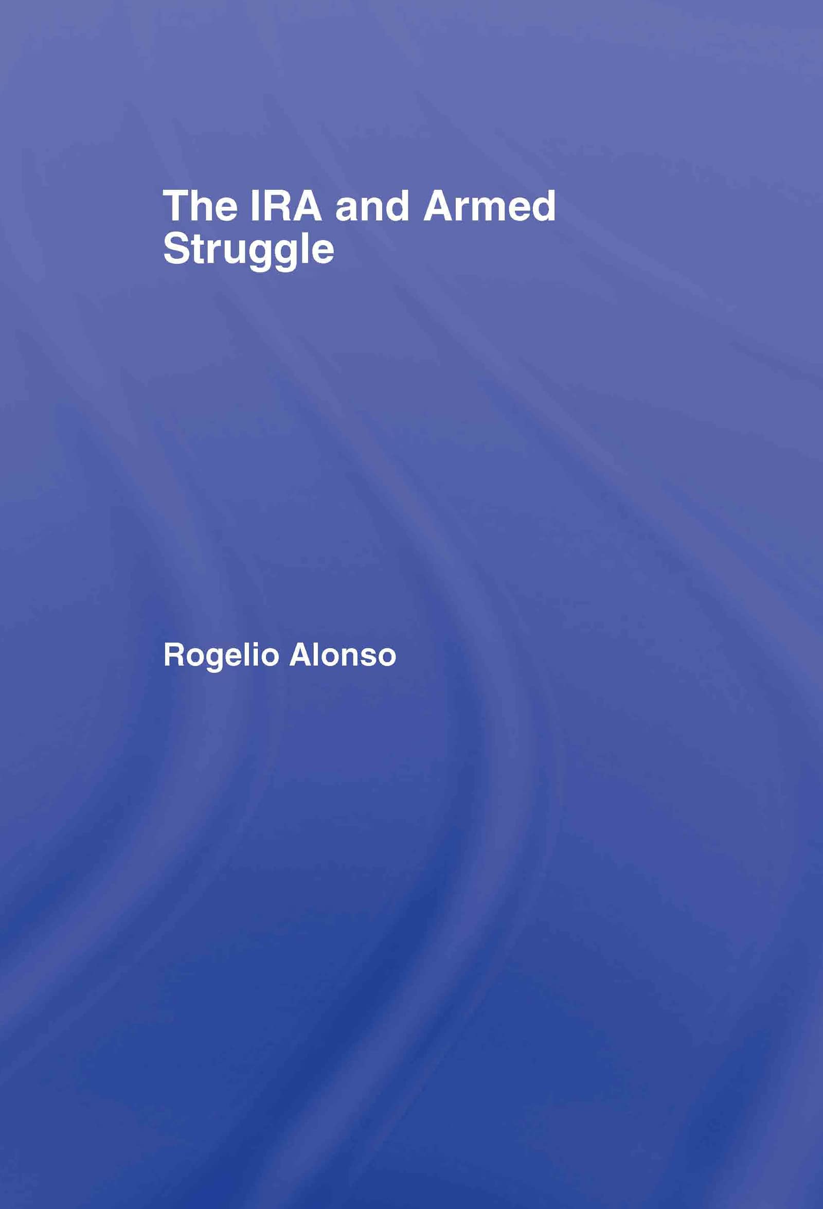 The IRA and Armed Struggle (Cass Series on Political Violence)