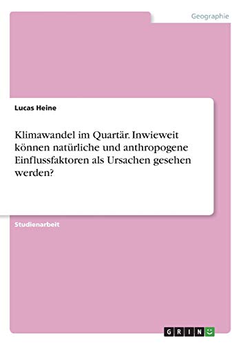 Klimawandel im Quartär. Inwieweit können natürliche und anthropogene Einflussfaktoren als Ursachen gesehen werden?