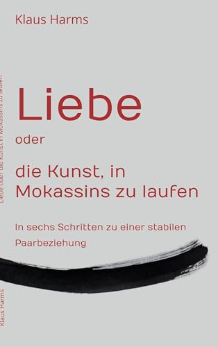 Liebe oder die Kunst, in Mokassins zu laufen: In sechs Schritten zu einer stabilen Paarbeziehung