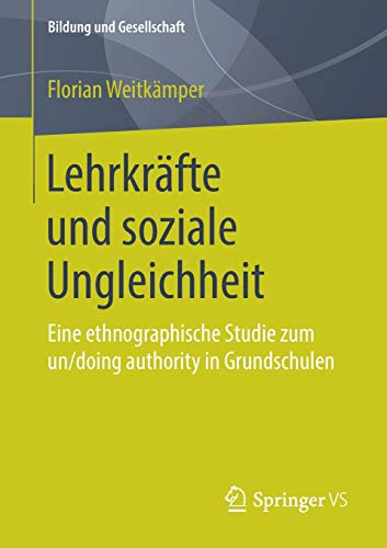 Lehrkräfte und soziale Ungleichheit: Eine ethnographische Studie zum un/doing authority in Grundschulen (Bildung und Gesellschaft)