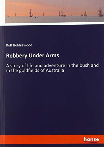 Robbery Under Arms: A story of life and adventure in the bush and in the goldfields of Australia
