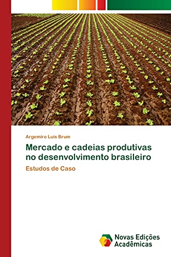 Mercado e cadeias produtivas no desenvolvimento brasileiro: Estudos de Caso