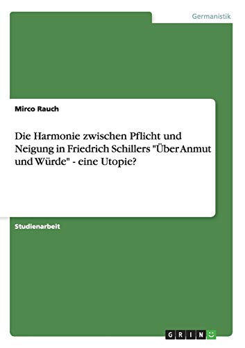Die Harmonie zwischen Pflicht und Neigung in Friedrich Schillers Über Anmut und Würde - eine Utopie?