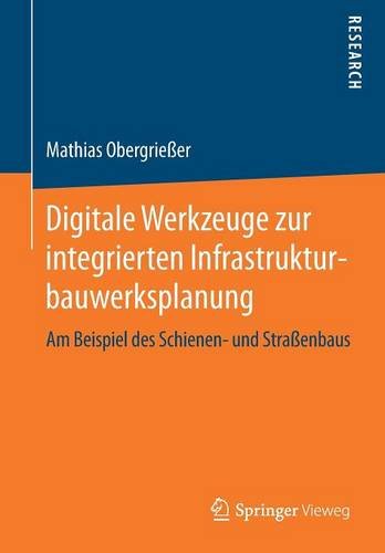 Digitale Werkzeuge zur integrierten Infrastrukturbauwerksplanung: Am Beispiel des Schienen- und Straßenbaus