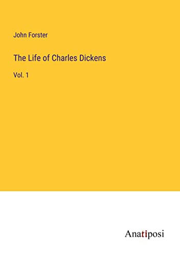 The Life of Charles Dickens: Vol. 1