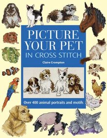 Picture Your Pet in Cross Stitch: Over 400 Animal Portraits and Motifs