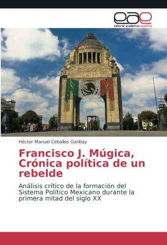 Francisco J. Múgica, Crónica política de un rebelde: Análisis crítico de la formación del Sistema Político Mexicano durante la primera mitad del siglo XX