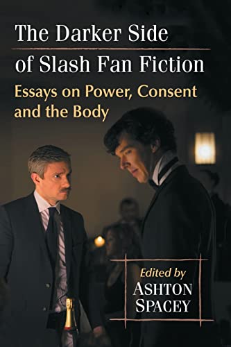 The Darker Side of Slash Fan Fiction: Essays on Power, Consent and the Body