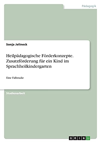 Heilpädagogische Förderkonzepte. Zusatzförderung für ein Kind im Sprachheilkindergarten: Eine Fallstudie