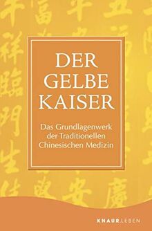 Der Gelbe Kaiser: Das Grundlagenwerk der Traditionellen Chinesischen Medizin