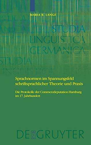 Sprachnormen im Spannungsfeld schriftsprachlicher Theorie und Praxis: Die Protokolle der Commerzdeputation Hamburg im 17. Jahrhundert (Studia Linguistica Germanica, 93)