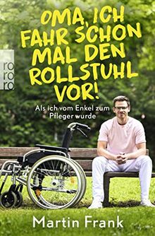 Oma, ich fahr schon mal den Rollstuhl vor!: Als ich vom Enkel zum Pfleger wurde