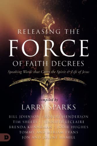 Releasing the Force of Faith Decrees: Speaking Words that Carry the Spirit and Life of Jesus