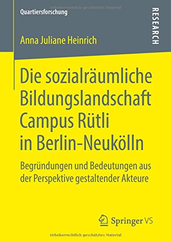 Die sozialräumliche Bildungslandschaft Campus Rütli in Berlin-Neukölln: Begründungen und Bedeutungen aus der Perspektive gestaltender Akteure (Quartiersforschung)