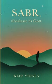 SABR, überlasse es Gott: Spirituelle Texte und Zitate, die dir dabei helfen werden, deinen inneren Frieden zu finden. (Für Muslime und Nicht Muslime)