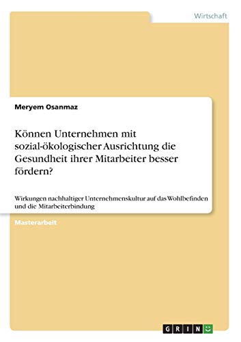 Können Unternehmen mit sozial-ökologischer Ausrichtung die Gesundheit ihrer Mitarbeiter besser fördern?: Wirkungen nachhaltiger Unternehmenskultur auf das Wohlbefinden und die Mitarbeiterbindung