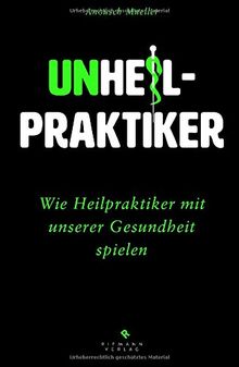 Unheilpraktiker: Wie Heilpraktiker mit unserer Gesundheit spielen