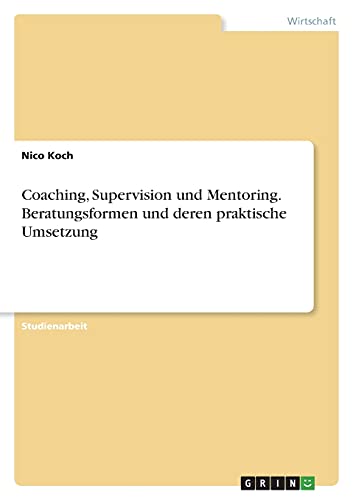 Coaching, Supervision und Mentoring. Beratungsformen und deren praktische Umsetzung