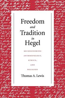 Freedom and Tradition in Hegel: Reconsidering Anthropology, Ethics, and Religion