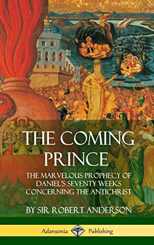 Robert Anderson The Coming Prince, The Marvelous Prophecy Of Daniel's Seventy Weeks Concerning The Antichrist (Hardcover)