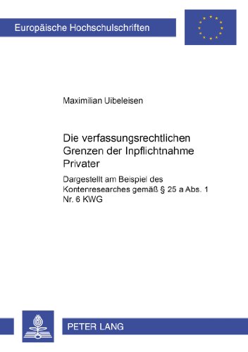 Die verfassungsrechtlichen Grenzen der Inpflichtnahme Privater: Dargestellt am Beispiel des Kontenresearches gemäß § 25 a Abs. 1 Nr. 6 KWG ... / Publications Universitaires Européennes)