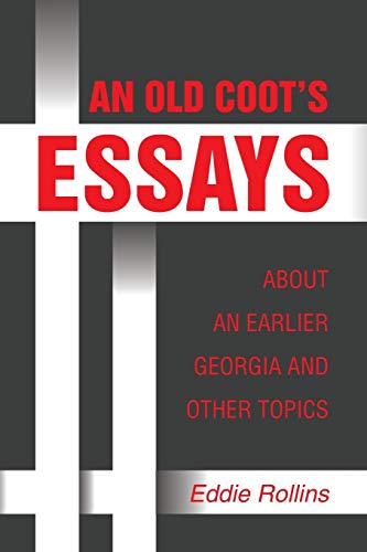AN OLD COOT'S ESSAYS ABOUT AN EARLIER GEORGIA AND OTHER TOPICS