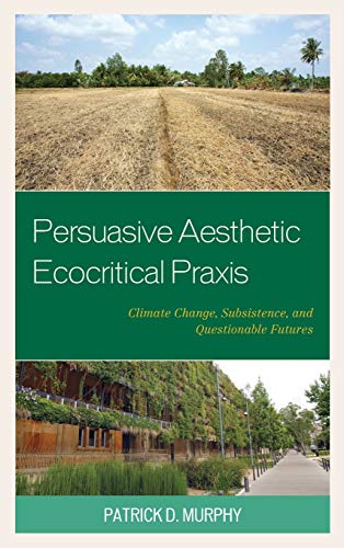 Persuasive Aesthetic Ecocritical Praxis: Climate Change, Subsistence, and Questionable Futures (Ecocritical Theory and Practice)