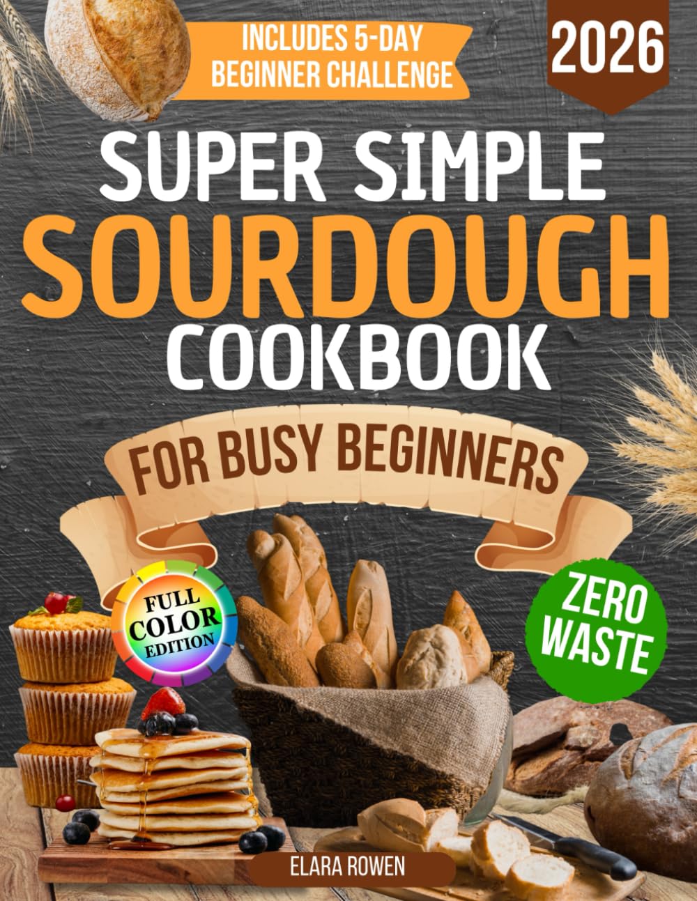Super Simple Sourdough Cookbook for Busy Beginners: Quick, Natural and Foolproof Recipes to Use All Your Starter, Avoid Processed Foods and Bake with Confidence Even If You Have Failed Before