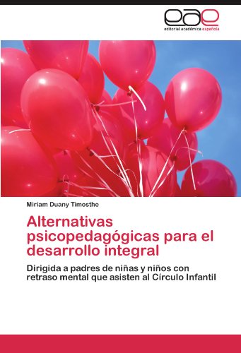 Alternativas psicopedagógicas para el desarrollo integral: Dirigida a padres de niñas y niños con retraso mental que asisten al Círculo Infantil