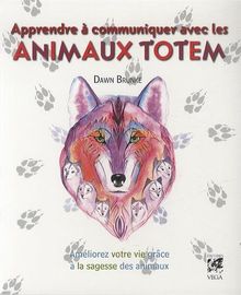 Apprendre à communiquer avec les animaux totem : améliorer sa vie grâce à la sagesse des animaux