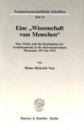 Eine Wissenschaft vom Menschen.: Max Weber und die Begründung der Sozialökonomik in der deutschsprachigen Ökonomie 1871 bis 1914. (Sozialwissenschaftliche Schriften)