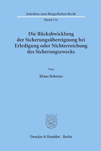 Die Rückabwicklung der Sicherungsübereignung bei Erledigung oder Nichterreichung des Sicherungszwecks.: Dissertationsschrift (Schriften zum Bürgerlichen Recht, Band 114)