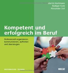 Kompetent und erfolgreich im Beruf: Professionell organisieren, kommunizieren, auftreten und überzeugen (Beltz Weiterbildung)