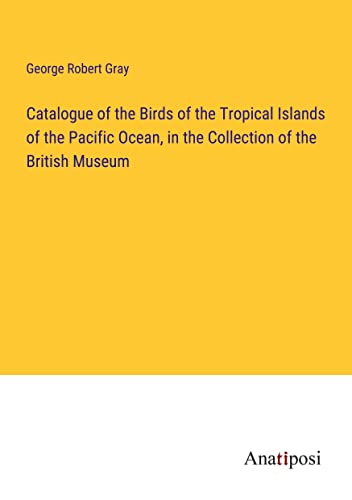 Catalogue of the Birds of the Tropical Islands of the Pacific Ocean, in the Collection of the British Museum